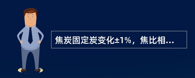 焦炭固定炭变化±1%，焦比相应调整±（）%。