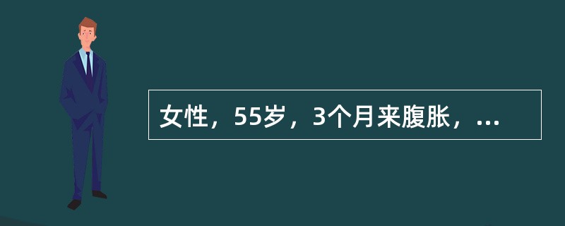 女性，55岁，3个月来腹胀，食欲不振，低热。查体：腹饱满，移动浊音（+）。抗结核