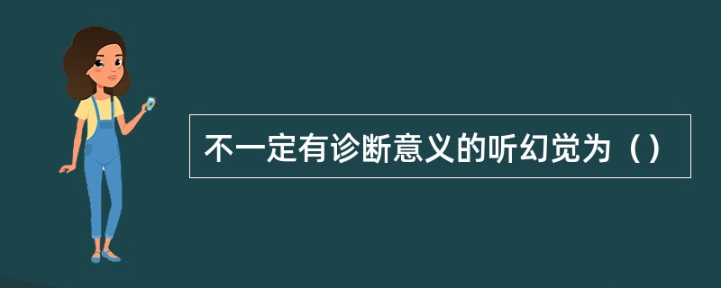 不一定有诊断意义的听幻觉为（）