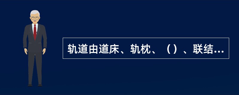 轨道由道床、轨枕、（）、联结零件、防爬设备及道岔等组成。