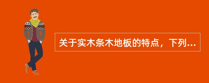 关于实木条木地板的特点，下列说法中正确的有（）。