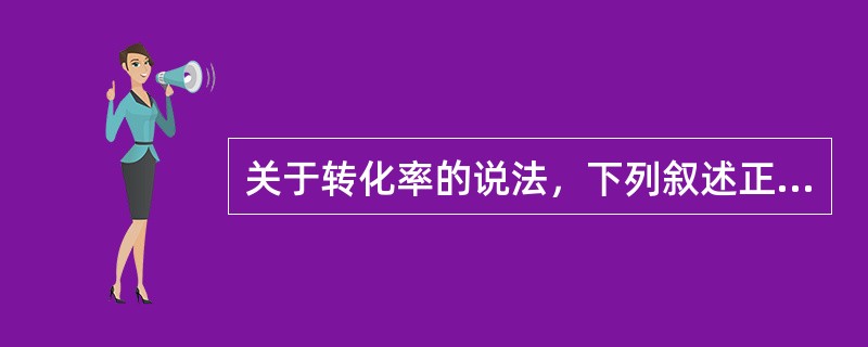 关于转化率的说法，下列叙述正确的是（）