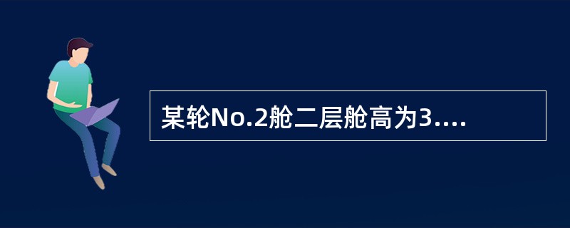 某轮No.2舱二层舱高为3.65m，某船底舱高6.03m，舱容为1671m3，前