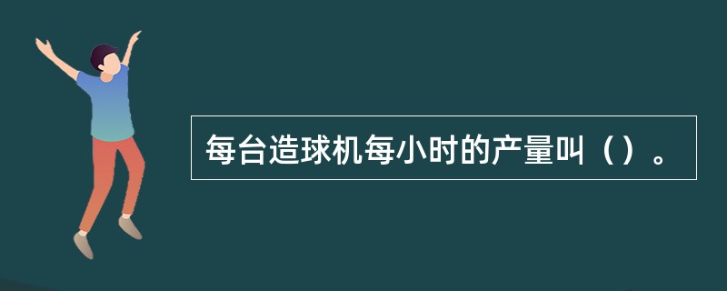 每台造球机每小时的产量叫（）。