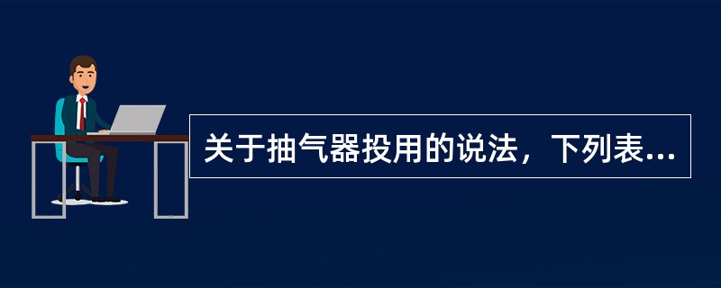 关于抽气器投用的说法，下列表述错误的是（）。