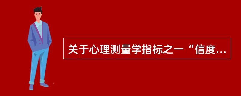 关于心理测量学指标之一“信度与效度”，说法不正确的是？（）