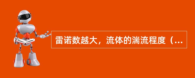 雷诺数越大，流体的湍流程度（），流体流动时的摩擦阻力（）。