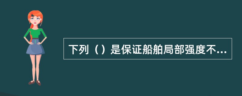 下列（）是保证船舶局部强度不受损伤的措施。①货物在舱内应均匀分布；②按船舶的腐蚀