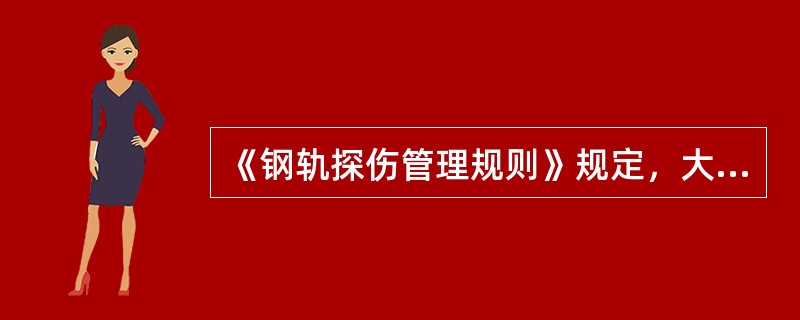 《钢轨探伤管理规则》规定，大修换轨初期，75kg/m、60kg/m钢轨为累计通过