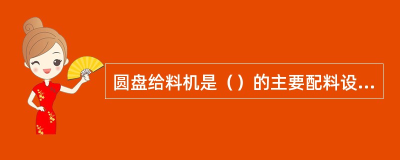 圆盘给料机是（）的主要配料设备之一。