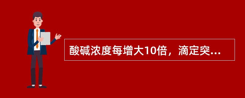 酸碱浓度每增大10倍，滴定突跃范围就增加一个PH单位