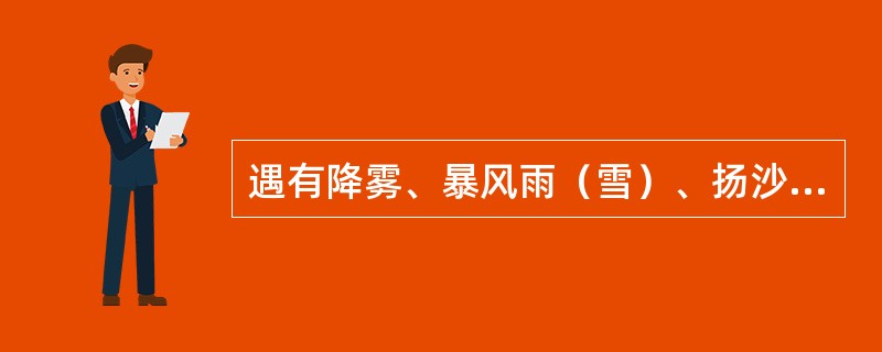 遇有降雾、暴风雨（雪）、扬沙等恶劣天气影响瞭望时，作业人员应怎么办？