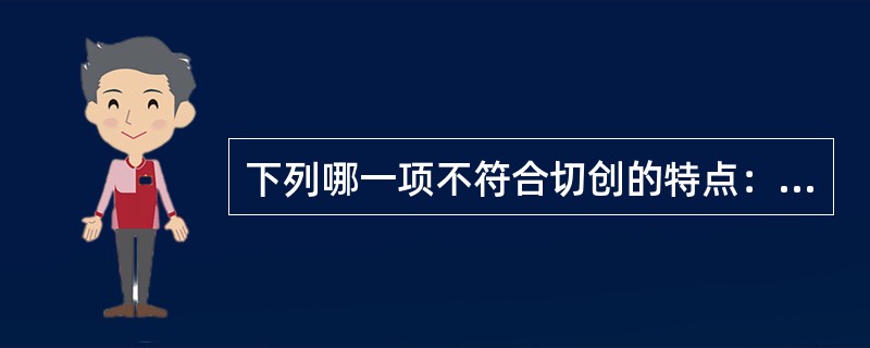 下列哪一项不符合切创的特点：（）