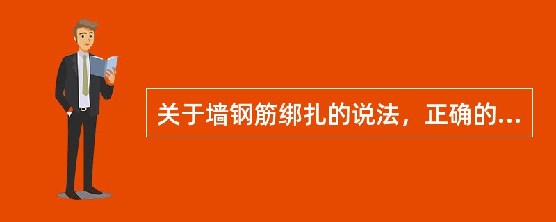 关于墙钢筋绑扎的说法，正确的是（）。