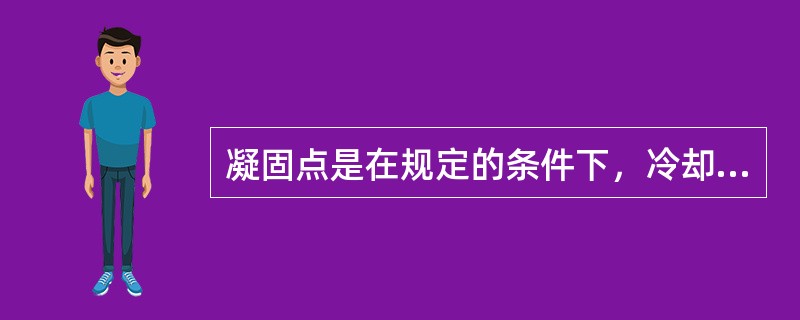 凝固点是在规定的条件下，冷却试样到不能流动是的最低温度。