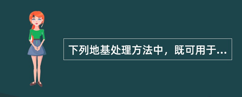 下列地基处理方法中，既可用于加固深1～4m厚的软弱土、湿陷性黄土、杂填土等地基，