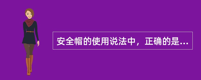 安全帽的使用说法中，正确的是（）。