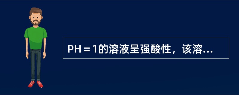 PH＝1的溶液呈强酸性，该溶液中无OH－存在。