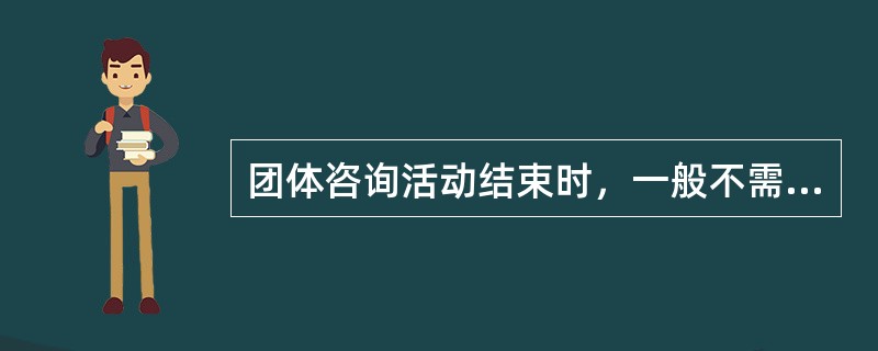 团体咨询活动结束时，一般不需要进行的步骤是（）