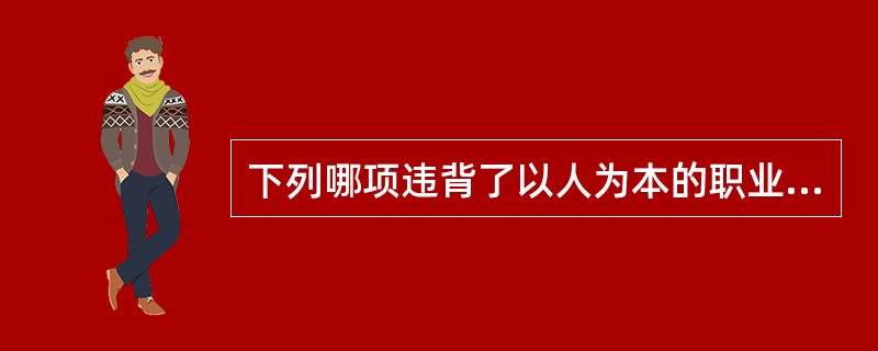 下列哪项违背了以人为本的职业道德规范？（）