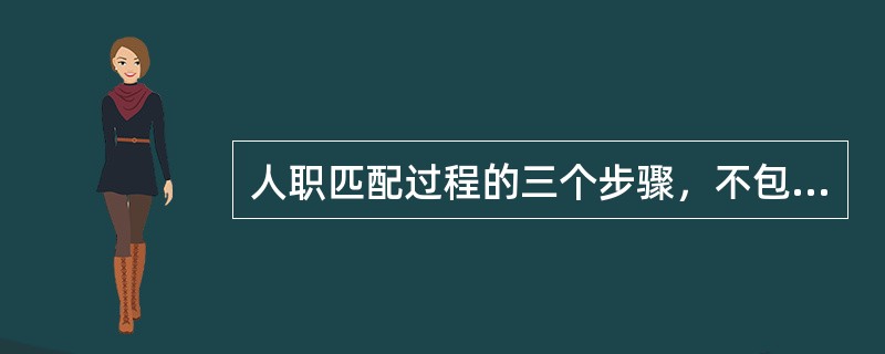 人职匹配过程的三个步骤，不包含（）