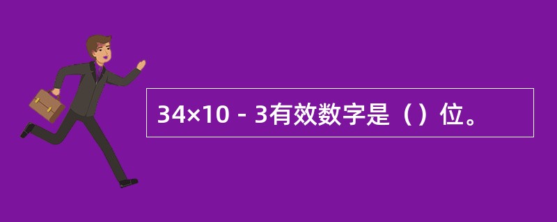 34×10－3有效数字是（）位。