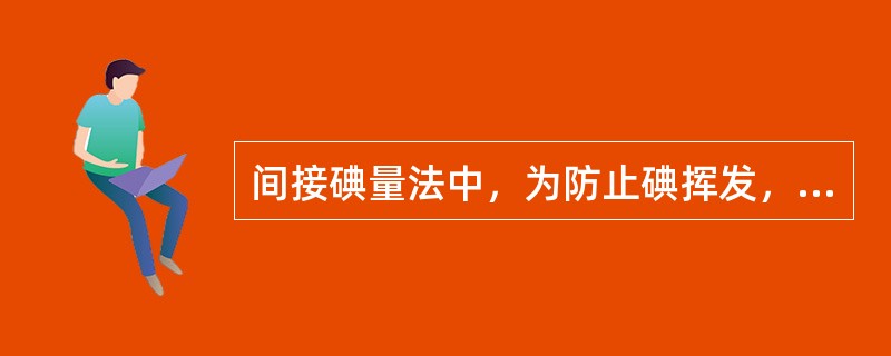 间接碘量法中，为防止碘挥发，要在碘量瓶中进行滴定，不要剧烈摇动。