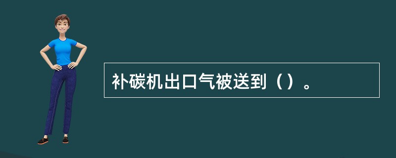 补碳机出口气被送到（）。