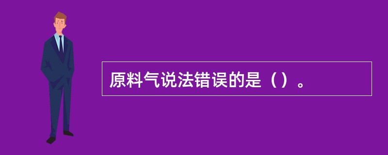 原料气说法错误的是（）。