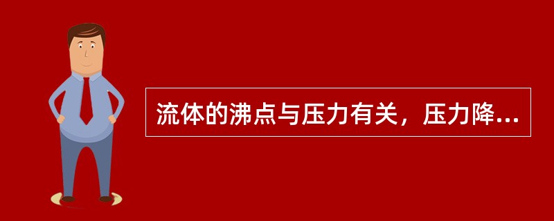 流体的沸点与压力有关，压力降低，沸点（）。