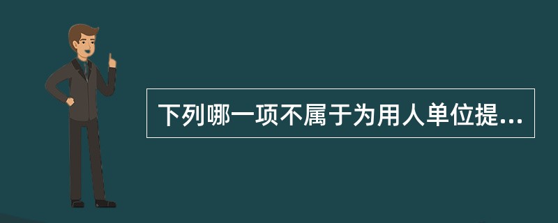 下列哪一项不属于为用人单位提供招聘后续服务的内容？（）