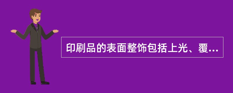 印刷品的表面整饰包括上光、覆膜、金属墨印刷、烫金和凹凸压印等。