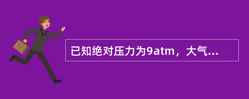 已知绝对压力为9atm，大气压为5atm，则表压为（）atm。