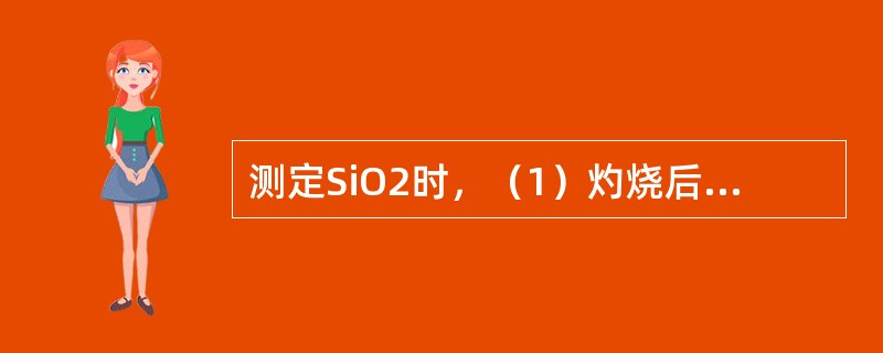 测定SiO2时，（1）灼烧后为什么放在干燥器内冷却才能进行称量？（2）灼烧称量为