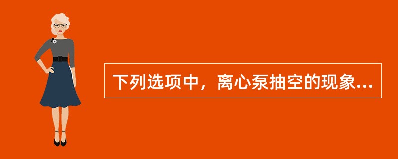 下列选项中，离心泵抽空的现象包括：（）。①泵出口压力表指示压力下降、流量降低②振