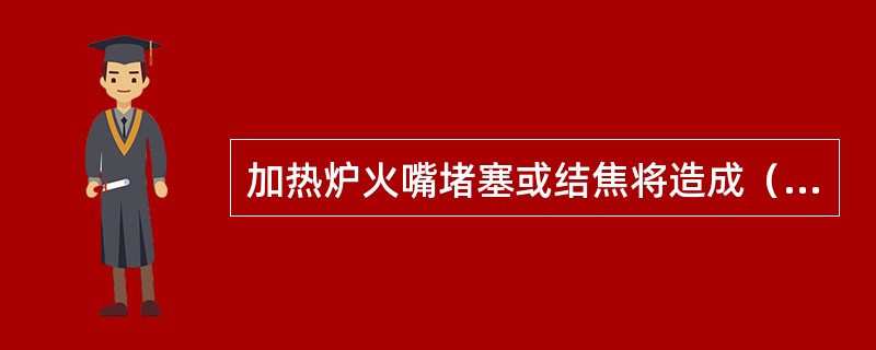 加热炉火嘴堵塞或结焦将造成（）。