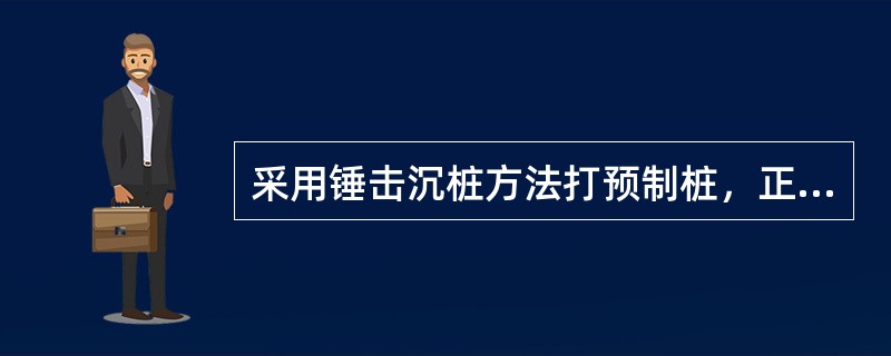 采用锤击沉桩方法打预制桩，正式沉桩时宜采用（）。