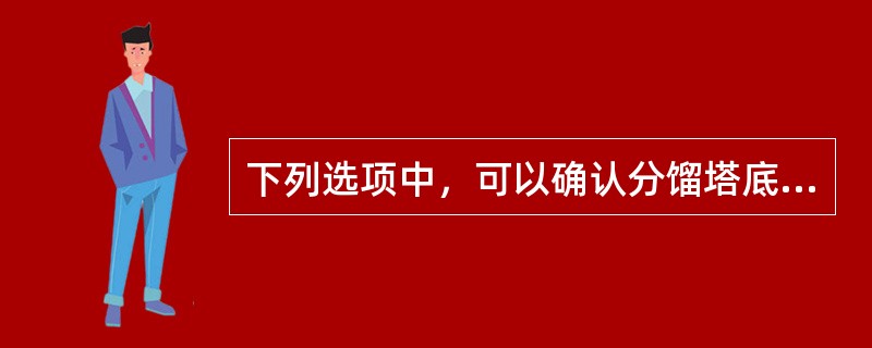 下列选项中，可以确认分馏塔底重沸炉进料中断的是（）