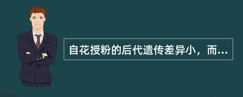 自花授粉的后代遗传差异小，而异花授粉的后代个体遗传差异（）。