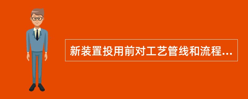 新装置投用前对工艺管线和流程进行全面、彻底吹扫贯通的目的是为了清除（）。