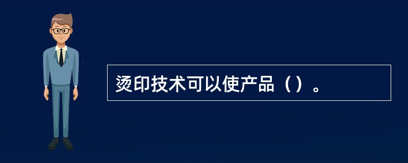 烫印技术可以使产品（）。