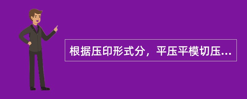 根据压印形式分，平压平模切压痕机有（）。