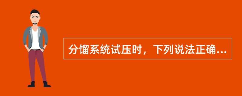 分馏系统试压时，下列说法正确的有（）。