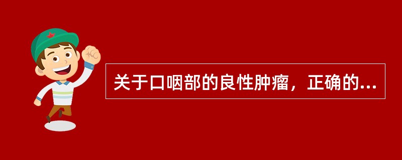 关于口咽部的良性肿瘤，正确的是（）