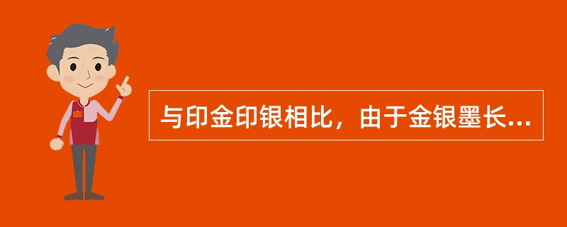 与印金印银相比，由于金银墨长时间与空气接触会发生氧化反应，使金银色逐渐变暗、变黑