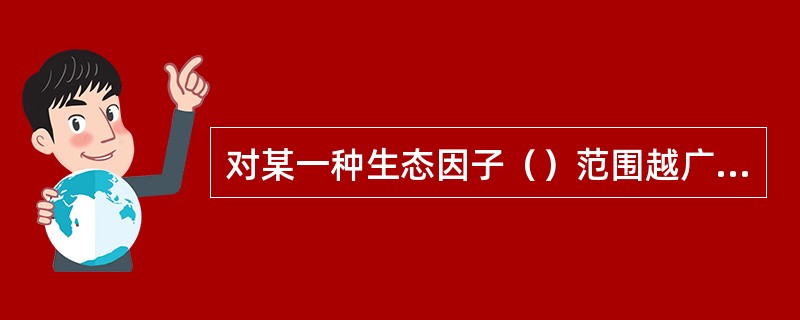 对某一种生态因子（）范围越广的植物，则对该种生态因子的适应性越广。