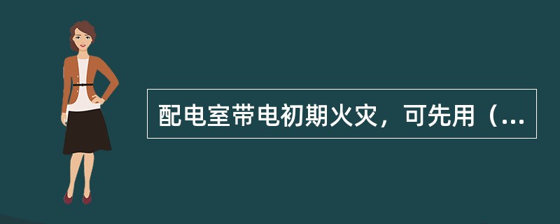 配电室带电初期火灾，可先用（）大面积灭火，再用泡沫冷却灭火，然后再用干粉一举扑灭