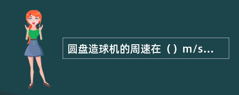 圆盘造球机的周速在（）m/s之间。