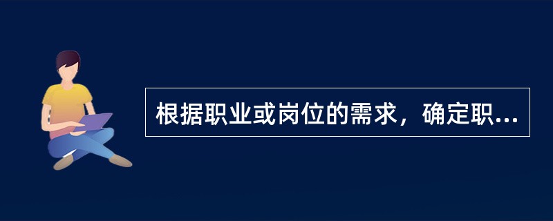 根据职业或岗位的需求，确定职业测评的唯度，并根据测评目标和对象选用适当的测评工具