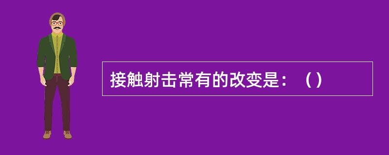 接触射击常有的改变是：（）